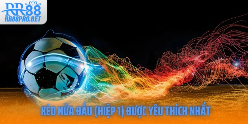 Kèo nửa đầu (Hiệp 1) được yêu thích nhất 